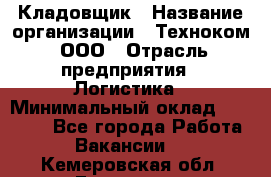 Кладовщик › Название организации ­ Техноком, ООО › Отрасль предприятия ­ Логистика › Минимальный оклад ­ 35 000 - Все города Работа » Вакансии   . Кемеровская обл.,Гурьевск г.